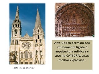 Arte Gótica permaneceu intimamente ligada à arquitectura religiosa e teve na CATEDRAL a sua melhor expressão.Catedral de Chartres