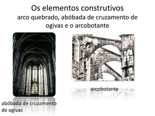 Os elementos construtivosarco quebrado, abóbada de cruzamento de ogivas e o arcobotante  arcobotanteabóbada de cruzamento de ogivas