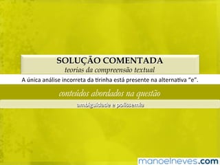 SOLUÇÃO COMENTADA
teorias da compreensão textual
A	única	análise	incorreta	da	Brinha	está	presente	na	alternaBva	“e”.	
conteúdos abordados na questão
ambiguidade	e	polissemia	
 