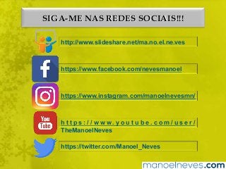 SIGA-ME NAS REDES SOCIAIS!!!
http://www.slideshare.net/ma.no.el.ne.ves
https://www.facebook.com/nevesmanoel
https://www.instagram.com/manoelnevesmn/
h t t p s : / / w w w . y o u t u b e . c o m / u s e r /
TheManoelNeves
https://twitter.com/Manoel_Neves
 