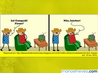 Disponível em: http://alessandraferreiramoraes.blogspot.com.br/2012/06/v-behaviorurldefaultvmlo.html. Acesso
em: 19 nov. 2015.
 