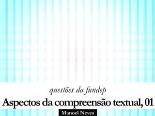 Manoel Neves
questões da fundep
Aspectosdacompreensãotextual,01
 