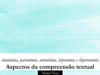 sinonímia, paronímia, antonímia, hiponímia e hiperonímia
  Aspectos da compreensão textual
                       Manoel Neves
 