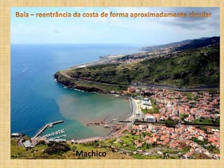Baía – reentrância da costa de forma aproximadamente circularMachico