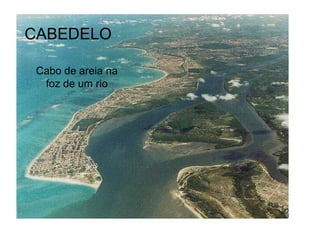 CABEDELO
Cabo de areia na
foz de um rio

 