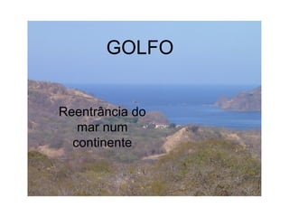 GOLFO
Reentrância do
mar num
continente

 