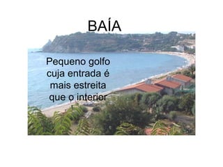 BAÍA
Pequeno golfo
cuja entrada é
mais estreita
que o interior

 