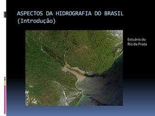 ASPECTOS DA HIDROGRAFIA DO BRASIL
(Introdução)
Estuário do
Rio da Prata
 