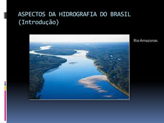 ASPECTOS DA HIDROGRAFIA DO BRASIL
(Introdução)
RioAmazonas
 