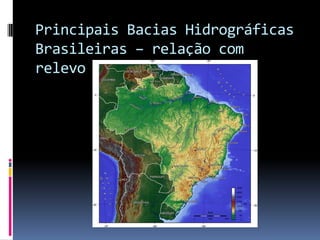 Principais Bacias Hidrográficas
Brasileiras – relação com
relevo
 