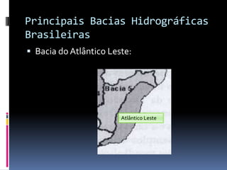 Principais Bacias Hidrográficas
Brasileiras
 Bacia do Atlântico Leste:
Atlântico Leste
 