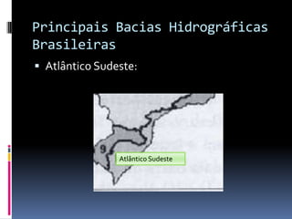 Principais Bacias Hidrográficas
Brasileiras
 Atlântico Sudeste:
Atlântico Sudeste
 