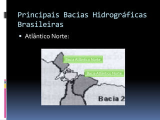 Principais Bacias Hidrográficas
Brasileiras
 Atlântico Norte:
Bacia Atlântico Norte
Bacia Atlântico Norte
 