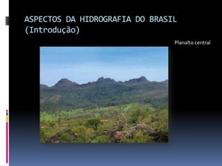 ASPECTOS DA HIDROGRAFIA DO BRASIL
(Introdução)
Planalto central
 