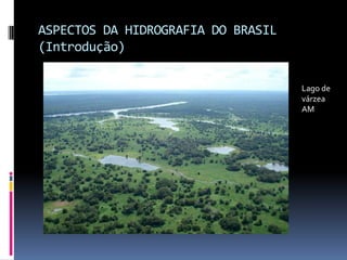 ASPECTOS DA HIDROGRAFIA DO BRASIL
(Introdução)
Lago de
várzea
AM
 