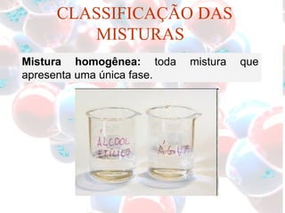 CLASSIFICAÇÃO DAS MISTURAS Mistura homogênea:  toda mistura que apresenta uma única fase. 