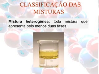 Mistura heterogênea:  toda mistura que apresenta pelo menos duas fases. CLASSIFICAÇÃO DAS MISTURAS 