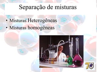 Separação   de misturas   Misturas  Heterogêneas   Misturas  homogêneas 
