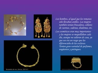 Accesorios y cosméticos griegos <ul><li>Los hombres, al igual que los romanos sólo llevaban anillos. Las mujeres también t...