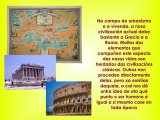 No campo do urbanismo e a vivenda, a nosa civilización actual debe bastante a Grecia e a Roma. Moitos dos elementos que co...