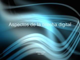 Aspectos de la brecha digital




            Johanna Diaz
              Edu 648
 