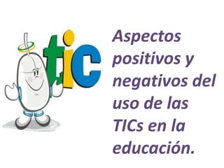 Aspectos
positivos y
negativos del
uso de las
TICs en la
educación.
 