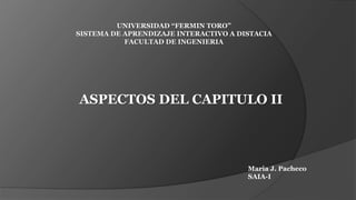 UNIVERSIDAD “FERMIN TORO”
SISTEMA DE APRENDIZAJE INTERACTIVO A DISTACIA
FACULTAD DE INGENIERIA
Maria J. Pacheco
SAIA-I
ASPECTOS DEL CAPITULO II
 