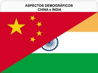 ASPECTOS DEMOGRÁFICOS 
CHINA e ÍNDIA 
 