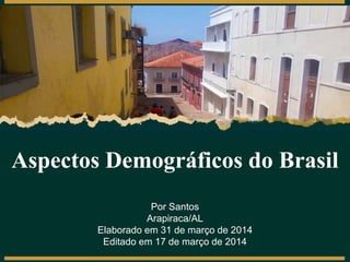 Por Santos
Arapiraca/AL
Elaborado em 31 de março de 2014
Editado em 17 de março de 2014
Aspectos Demográficos do Brasil
 
