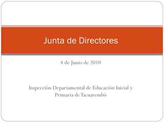 4 de Junio de 2010 Inspección Departamental de Educación Inicial y Primaria de Tacuarembó Junta de Directores  