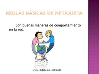 Son buenas maneras de comportamiento
en la red.




             www.eduteka.org/Netiqueta
 