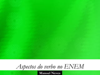 Aspectos do verbo no ENEM
Manoel Neves
 