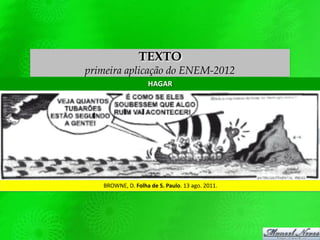 TEXTO
primeira aplicação do ENEM-2012
HAGAR
BROWNE, D. Folha de S. Paulo. 13 ago. 2011.
 