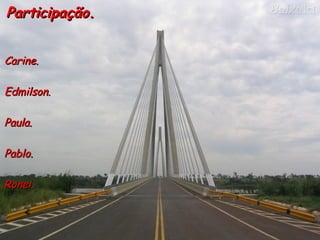 Participação. Carine. Edmilson.  Paula. Pablo. Ronei. 