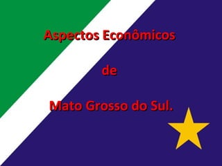 Aspectos Econômicos  de  Mato Grosso do Sul. 