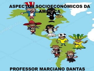 ASPECTOS SOCIOECONÔMICOS DA
AMÉRICA
PROFESSOR MARCIANO DANTAS
 