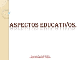 ASPECTOS EDUCATIVOS.



       Escuela de Familia 2012-2013.
      Colegio Divina Pastora. Chipiona.
 