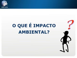 O QUE É IMPACTO AMBIENTAL? ? 