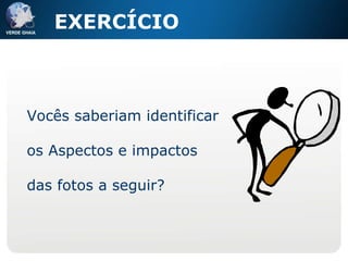Vocês saberiam identificar os Aspectos e impactos das fotos a seguir? EXERCÍCIO 