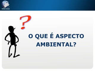 O QUE É ASPECTO AMBIENTAL? ? 