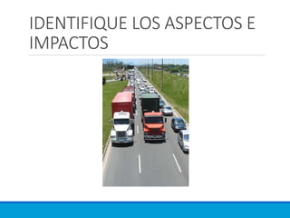 IDENTIFIQUE LOS ASPECTOS E
IMPACTOS
 