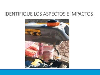 IDENTIFIQUE LOS ASPECTOS E IMPACTOS
 