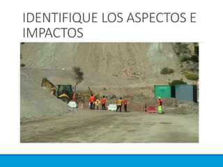 IDENTIFIQUE LOS ASPECTOS E
IMPACTOS
 