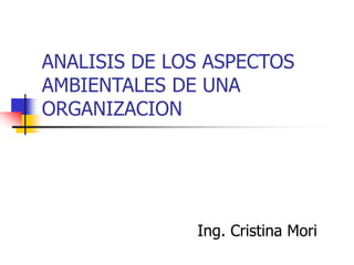 ANALISIS DE LOS ASPECTOS
AMBIENTALES DE UNA
ORGANIZACION
Ing. Cristina Mori
 