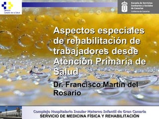 Aspectos especiales de rehabilitación de trabajadores desde Atención Primaria de Salud Dr. Francisco Martín del Rosario 
