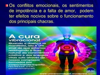 Os conflitos emocionais, os sentimentos
de impotência e a falta de amor, podem
ter efeitos nocivos sobre o funcionamento
dos principais chacras.
 