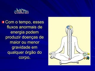 Com o tempo, esses
fluxos anormais de
energia podem
produzir doenças de
maior ou menor
gravidade em
qualquer órgão do
corpo.
 