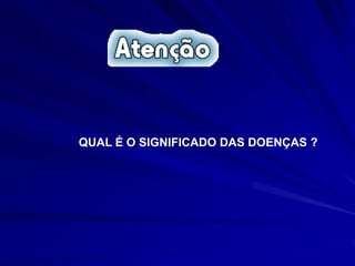 QUAL É O SIGNIFICADO DAS DOENÇAS ?
 