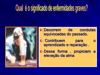 Decorrem de condutas
equivocadas do passado.
Contribuem para o
aprendizado e reparação .
Dessa forma , propiciam a
elevação da alma.
 