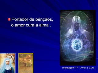Portador de bênçãos,
o amor cura a alma .
mensagem 17 – Amor e Cura
 